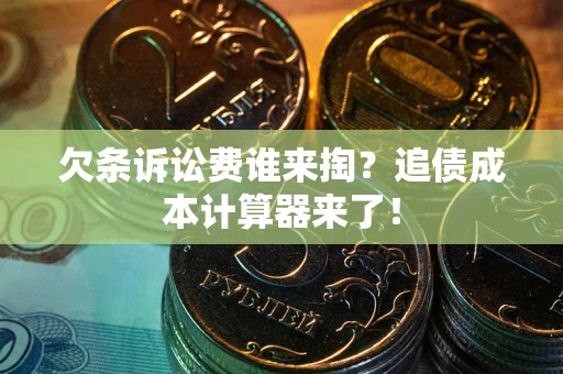 北京欠条诉讼费谁来掏？追债成本计算器来了！
