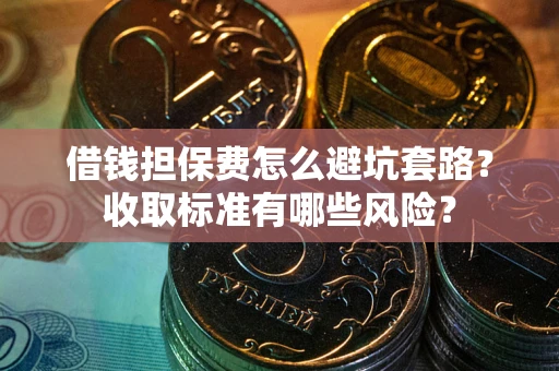 北京借钱担保费怎么避坑套路?收取标准有哪些风险? 北京借钱担保费怎么避坑套路?收取标准有哪些风险?