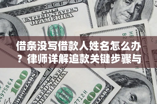 北京借条没写借款人姓名怎么办？律师详解追款关键步骤与证据链构建