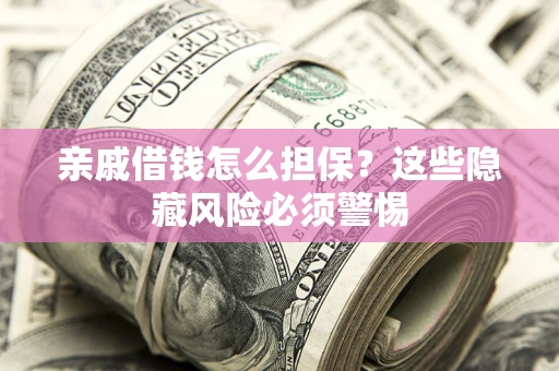 北京亲戚借钱怎么担保？这些隐藏风险必须警惕