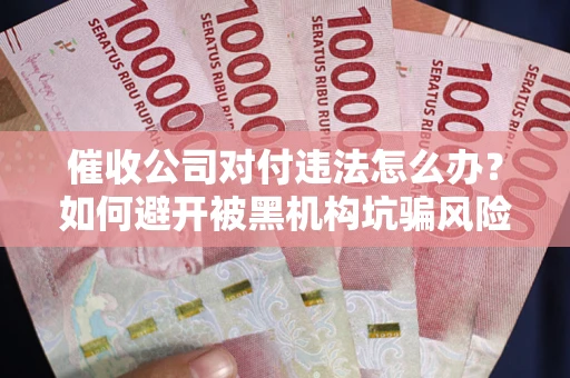 北京催收公司对付违法怎么办？如何避开被黑机构坑骗风险