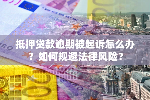 北京抵押贷款逾期被起诉怎么办？如何规避法律风险？
