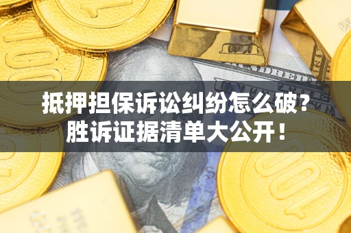 北京抵押担保诉讼纠纷怎么破？胜诉证据清单大公开！
