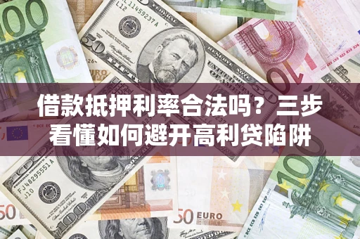 北京借款抵押利率合法吗？三步看懂如何避开高利贷陷阱