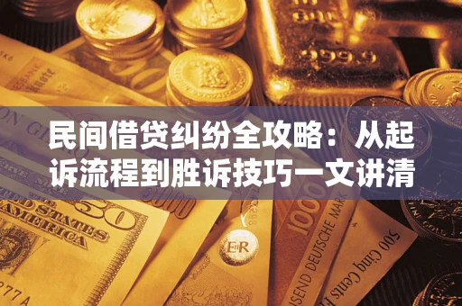 北京民间借贷纠纷全攻略：从起诉流程到胜诉技巧一文讲清