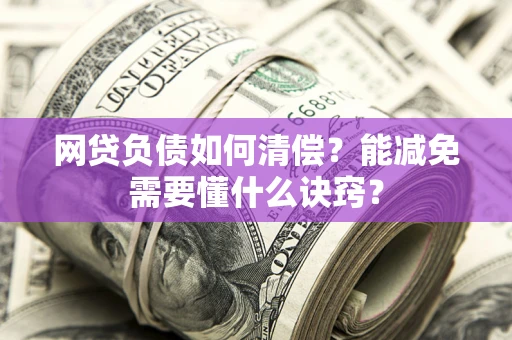 北京网贷负债如何清偿？能减免需要懂什么诀窍？