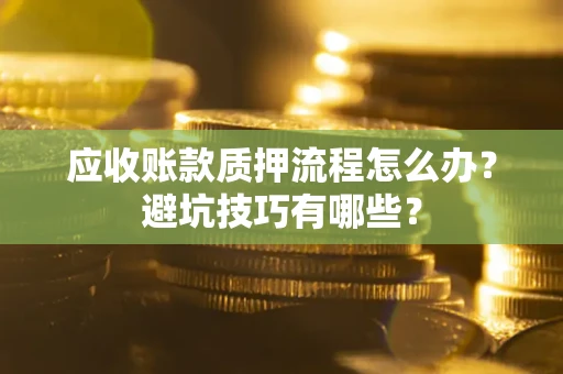 北京应收账款质押流程怎么办？避坑技巧有哪些？