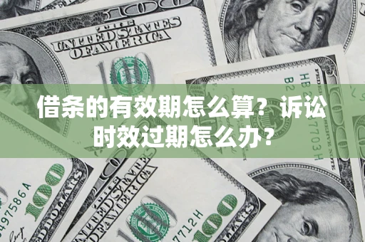 北京借条的有效期怎么算？诉讼时效过期怎么办？