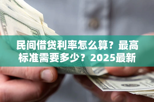 北京民间借贷利率怎么算？最高标准需要多少？2025最新避坑指南