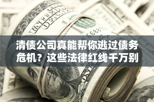 北京清债公司真能帮你逃过债务危机？这些法律红线千万别踩