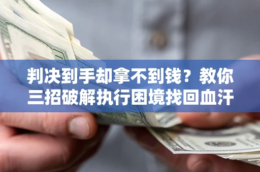 北京判决到手却拿不到钱？教你三招破解执行困境找回血汗钱