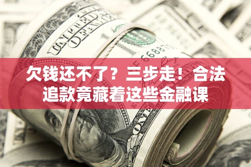 北京欠钱还不了？三步走！合法追款竟藏着这些金融课