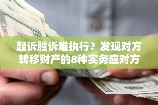 北京起诉胜诉难执行？发现对方转移财产的8种实务应对方案