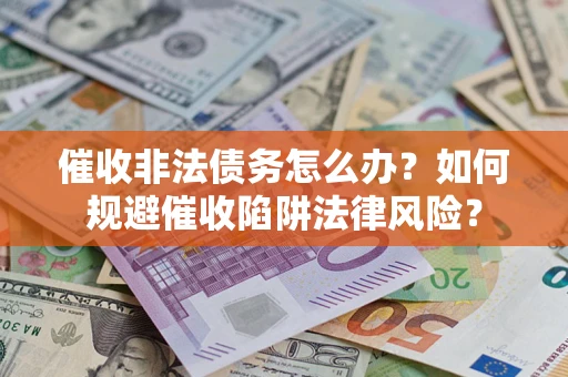 北京催收非法债务怎么办？如何规避催收陷阱法律风险？
