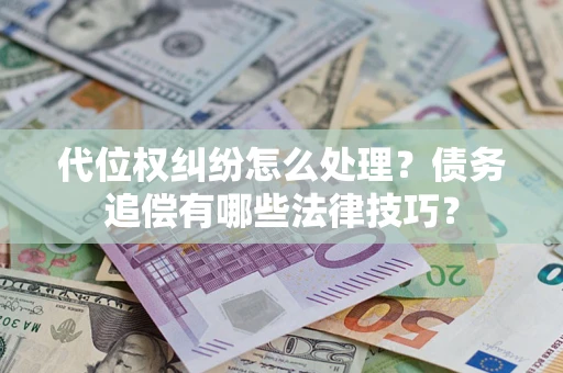 北京代位权纠纷怎么处理？债务追偿有哪些法律技巧？