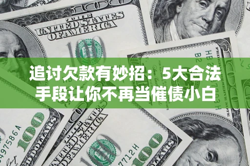 北京追讨欠款有妙招：5大合法手段让你不再当催债小白