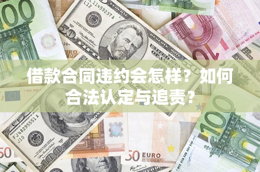 北京借款合同违约会怎样？如何合法认定与追责？
