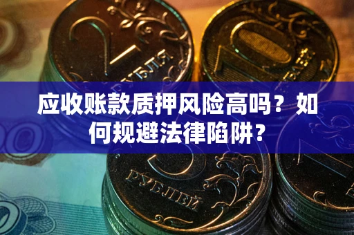 北京应收账款质押风险高吗？如何规避法律陷阱？