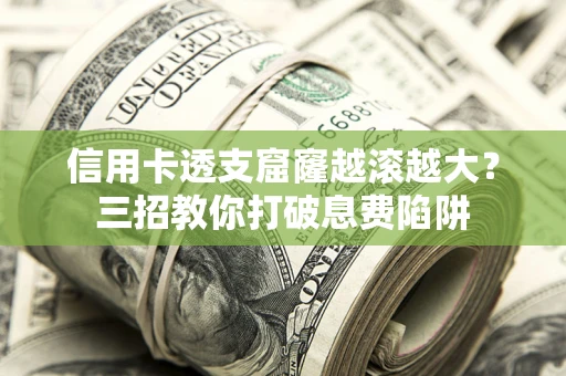 北京信用卡透支窟窿越滚越大？三招教你打破息费陷阱
