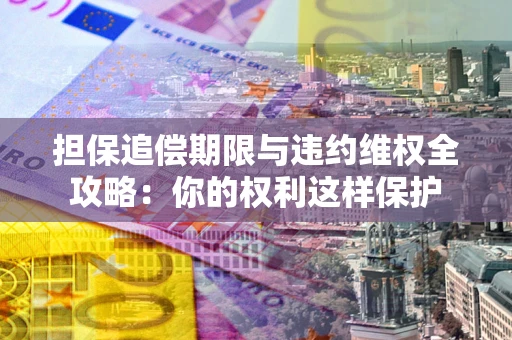 北京担保追偿期限与违约维权全攻略：你的权利这样保护