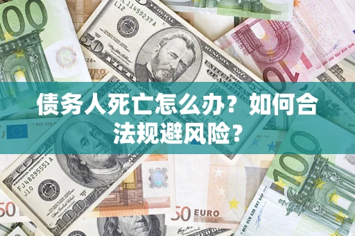 北京债务人死亡怎么办？如何合法规避风险？