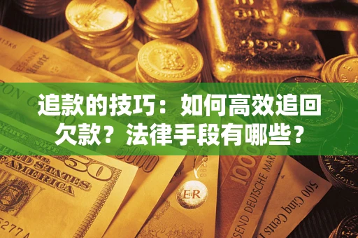 北京追款的技巧：如何高效追回欠款？法律手段有哪些？