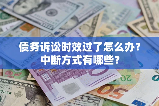 北京债务诉讼时效过了怎么办？中断方式有哪些？