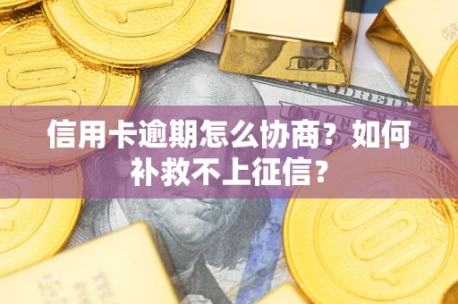 北京信用卡逾期怎么协商？如何补救不上征信？