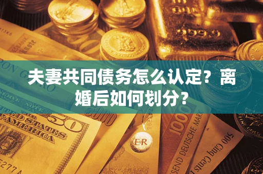 北京夫妻共同债务怎么认定？离婚后如何划分？