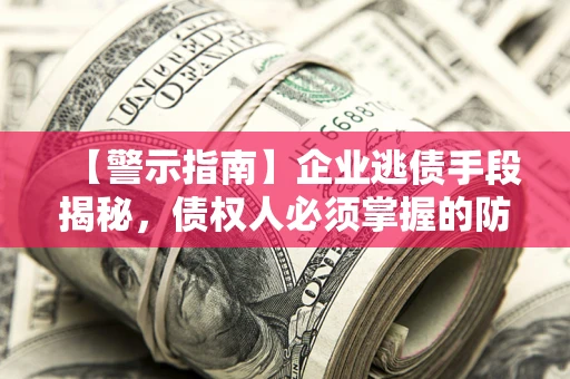 北京【警示指南】企业逃债手段揭秘，债权人必须掌握的防坑宝典