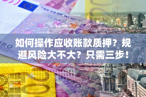 北京如何操作应收账款质押？规避风险大不大？只需三步！