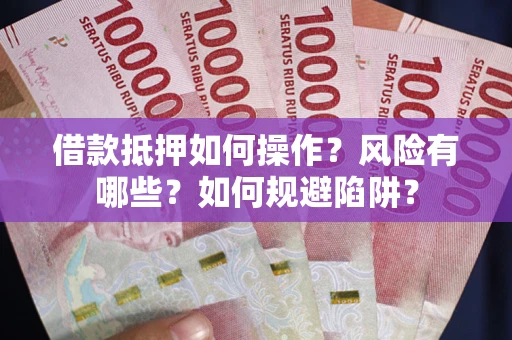 北京借款抵押如何操作?风险有哪些?如何规避陷阱? 北京借款抵押如何操作?风险有哪些?如何规避陷阱?