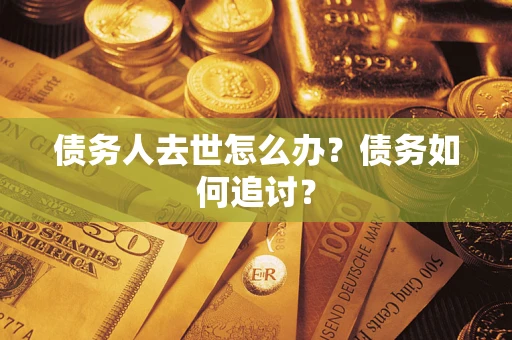 北京债务人去世怎么办？债务如何追讨？