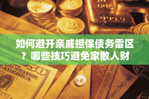 北京如何避开亲戚担保债务雷区？哪些技巧避免家散人财