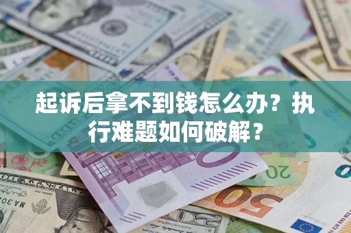 北京起诉后拿不到钱怎么办?执行难题如何破解? 北京起诉后拿不到钱怎么办?执行难题如何破解?