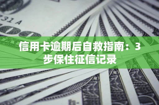 北京信用卡逾期后自救指南：3步保住征信记录