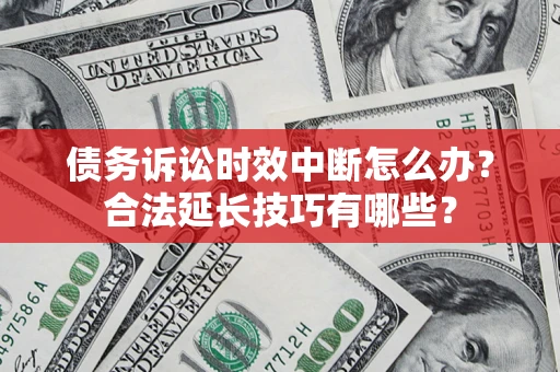 北京债务诉讼时效中断怎么办？合法延长技巧有哪些？