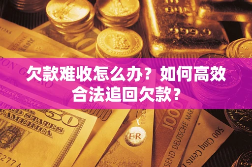 北京欠款难收怎么办？如何高效合法追回欠款？