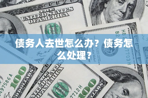 北京债务人去世怎么办？债务怎么处理？
