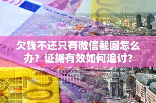 北京欠钱不还只有微信截图怎么办？证据有效如何追讨？