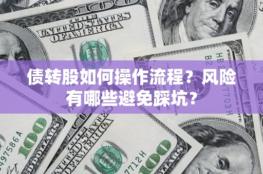 北京债转股如何操作流程?风险有哪些避免踩坑? 北京债转股如何操作流程?风险有哪些避免踩坑?
