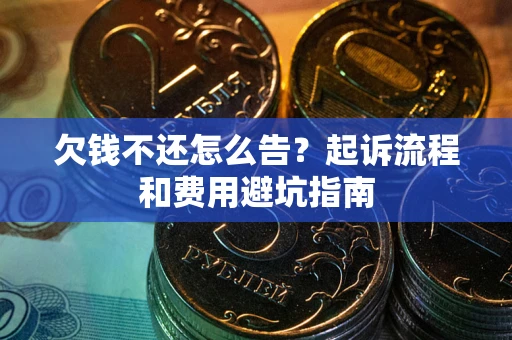 北京欠钱不还怎么告?起诉流程和费用避坑指南 北京欠钱不还怎么告?起诉流程和费用避坑指南