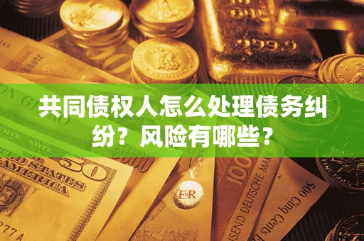 北京共同债权人怎么处理债务纠纷？风险有哪些？