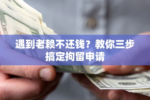 北京遇到老赖不还钱？教你三步搞定拘留申请