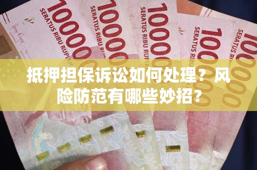 北京抵押担保诉讼如何处理？风险防范有哪些妙招？