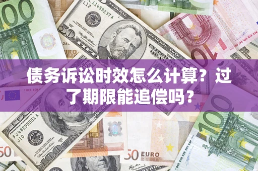 北京债务诉讼时效怎么计算？过了期限能追偿吗？