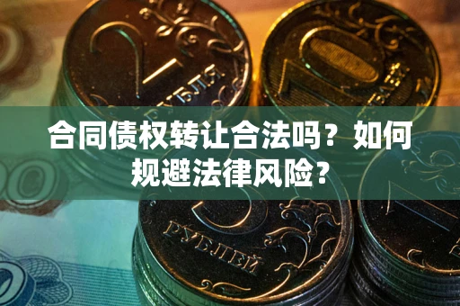 北京合同债权转让合法吗？如何规避法律风险？