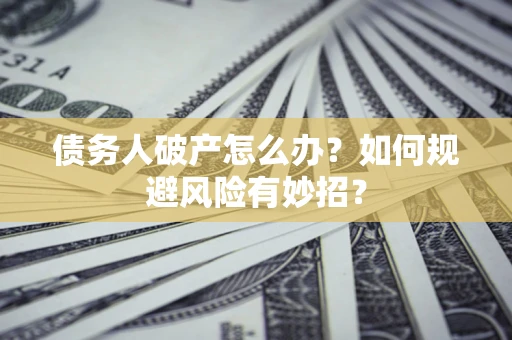 北京债务人破产怎么办？如何规避风险有妙招？