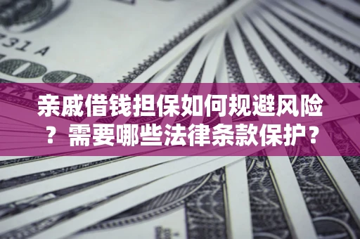 北京亲戚借钱担保如何规避风险？需要哪些法律条款保护？