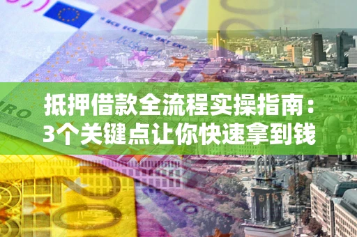 北京抵押借款全流程实操指南：3个关键点让你快速拿到钱